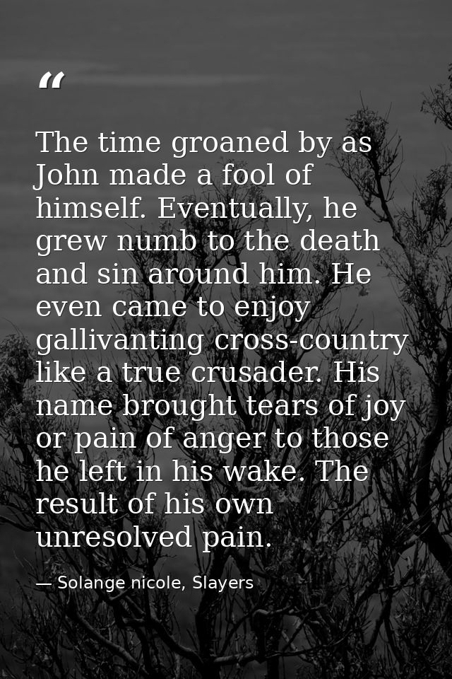 The time groaned by as John made a fool of himself. Eventually, he grew numb to the death and sin around him. He even ca — Solange nicole, Slayers