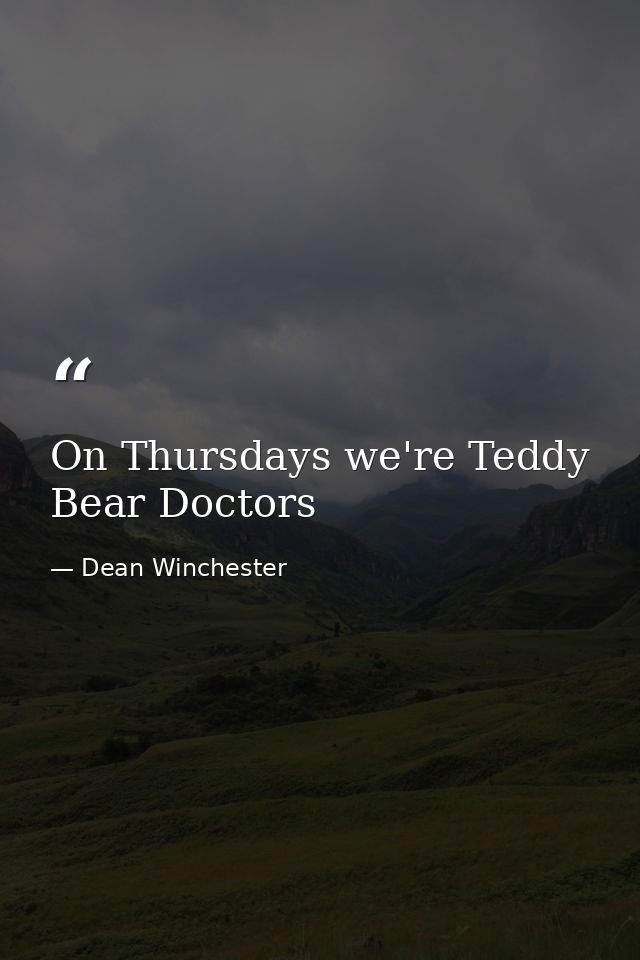 On Thursdays we're Teddy Bear Doctors — Dean Winchester