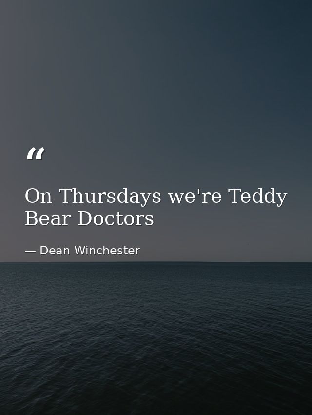 On Thursdays we're Teddy Bear Doctors — Dean Winchester