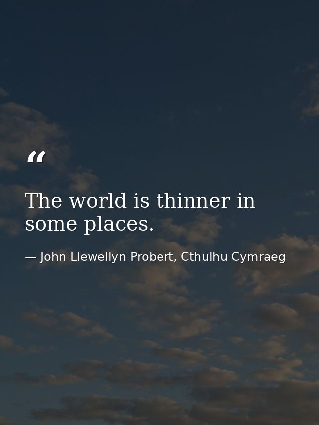 The world is thinner in some places. — John Llewellyn Probert, Cthulhu Cymraeg