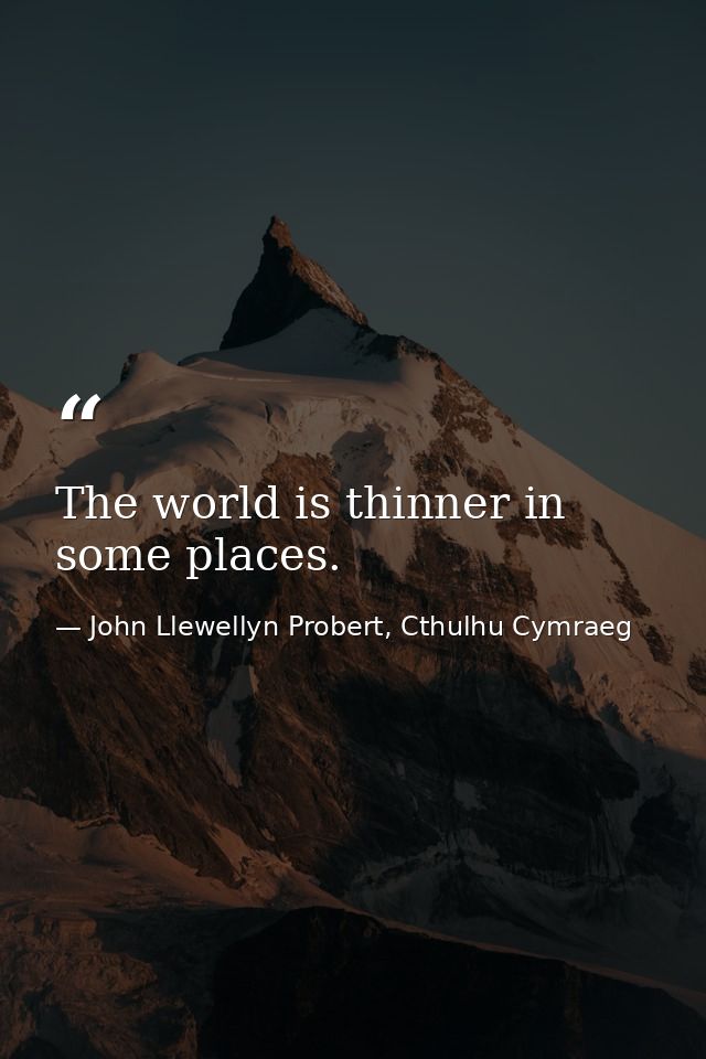 The world is thinner in some places. — John Llewellyn Probert, Cthulhu Cymraeg