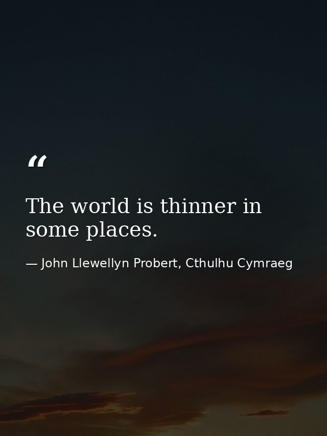 The world is thinner in some places. — John Llewellyn Probert, Cthulhu Cymraeg