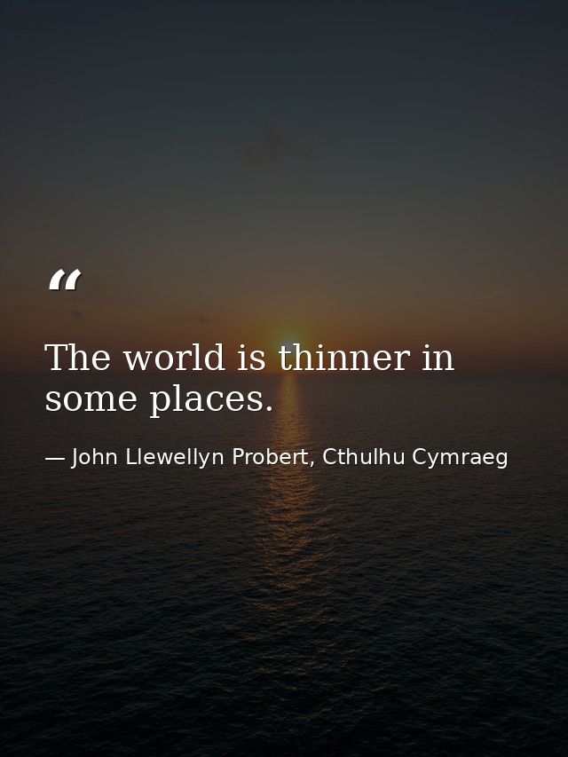 The world is thinner in some places. — John Llewellyn Probert, Cthulhu Cymraeg