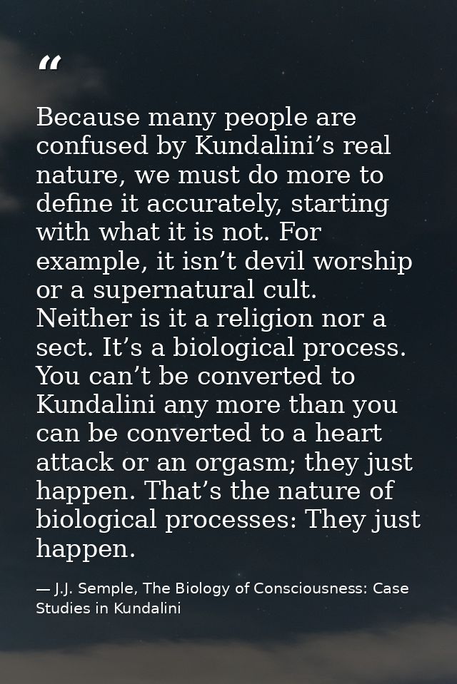 Because many people are confused by Kundalini’s real nature, we must do more to define it accurately, starting with what — J.J. Semple, The Biology of Consciousness: Case Studies in Kundalini