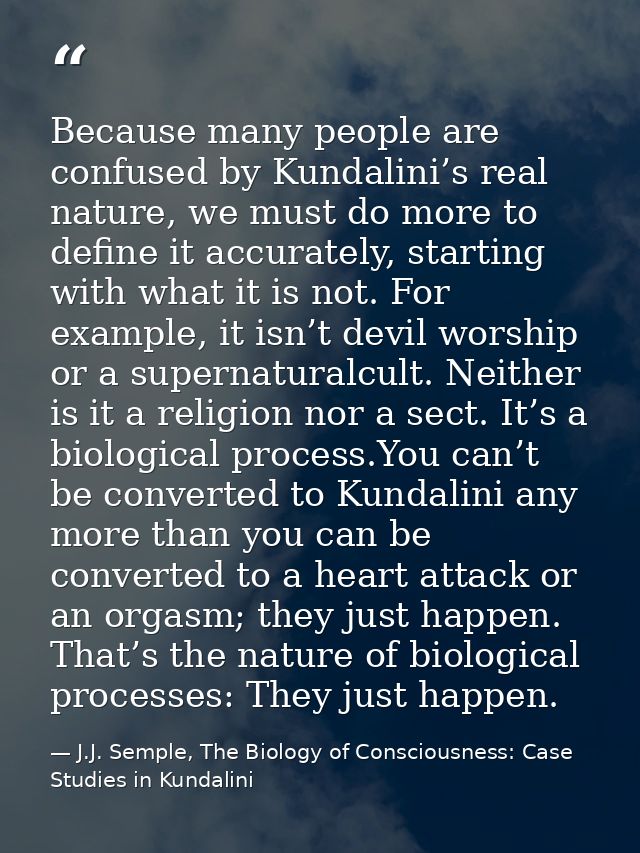 Because many people are confused by Kundalini’s real nature, we must do more to define it accurately, starting with what — J.J. Semple, The Biology of Consciousness: Case Studies in Kundalini