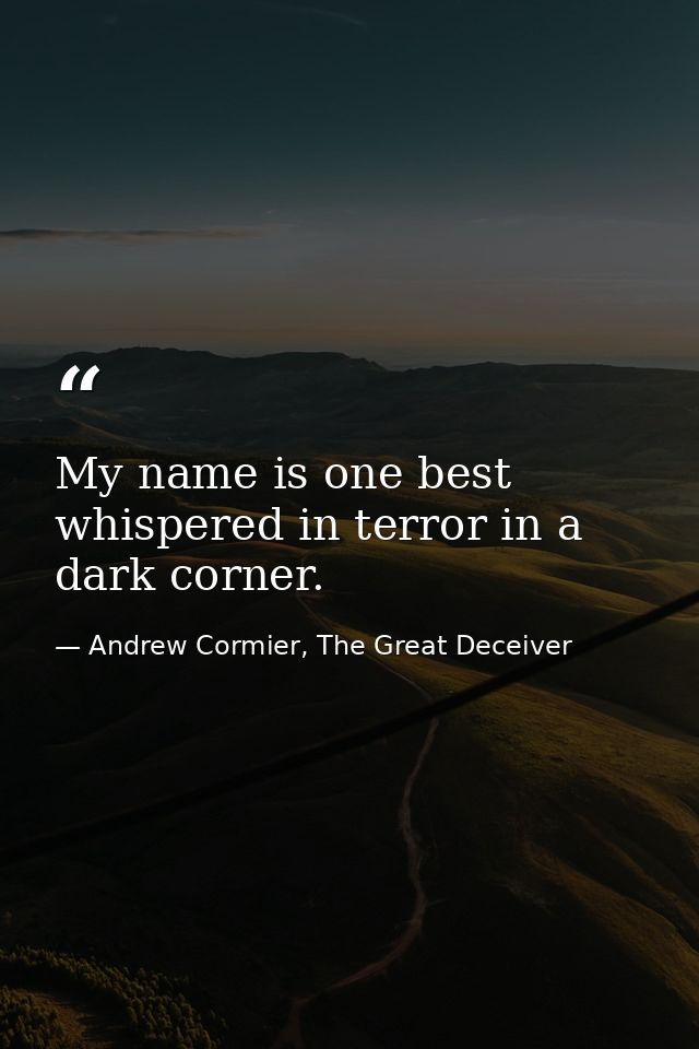 My name is one best whispered in terror in a dark corner. — Andrew Cormier, The Great Deceiver