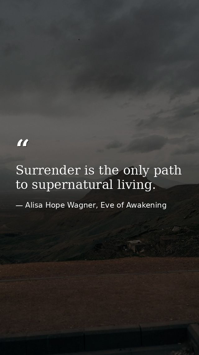 Surrender is the only path to supernatural living. — Alisa Hope Wagner, Eve of Awakening