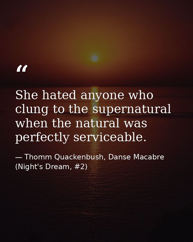 She hated anyone who clung to the supernatural when the natural was perfectly serviceable. — Thomm Quackenbush, Danse Macabre (Night's Dream, #2)