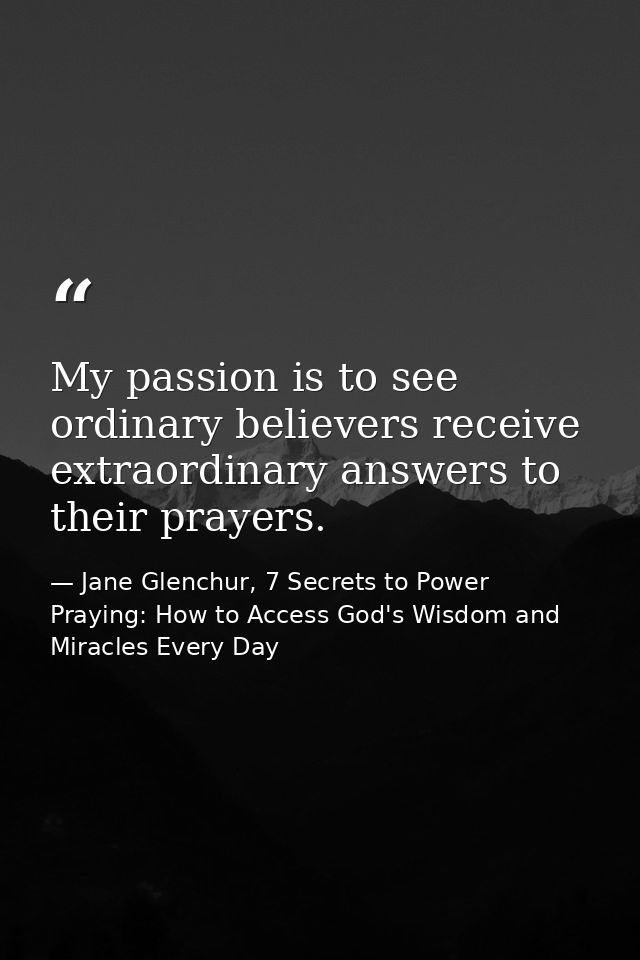 My passion is to see ordinary believers receive extraordinary answers to their prayers. — Jane Glenchur, 7 Secrets to Power Praying: How to Access God's Wisdom and Miracles Every Day