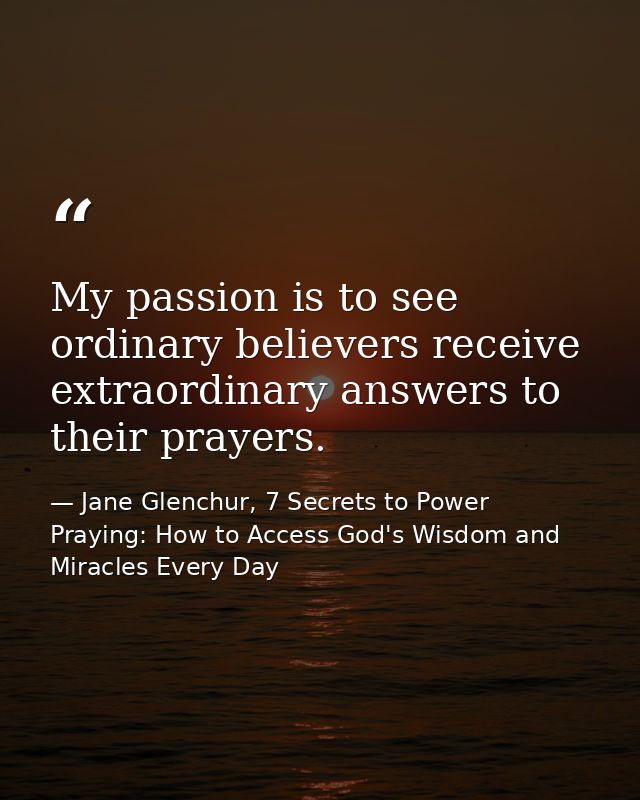 My passion is to see ordinary believers receive extraordinary answers to their prayers. — Jane Glenchur, 7 Secrets to Power Praying: How to Access God's Wisdom and Miracles Every Day