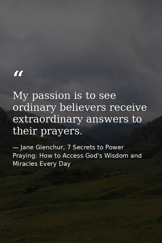 My passion is to see ordinary believers receive extraordinary answers to their prayers. — Jane Glenchur, 7 Secrets to Power Praying: How to Access God's Wisdom and Miracles Every Day