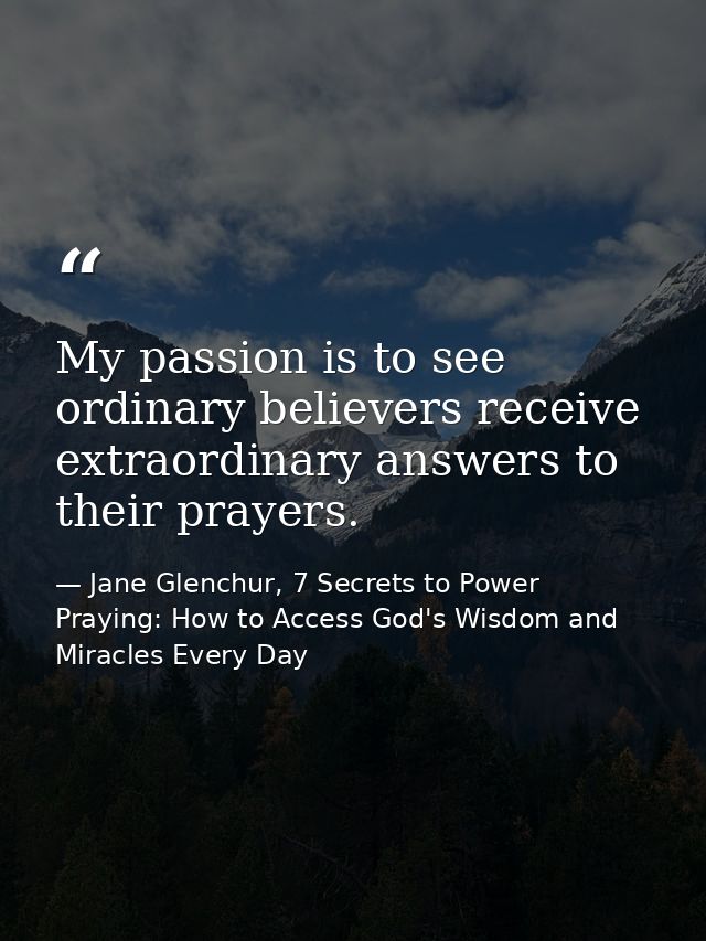 My passion is to see ordinary believers receive extraordinary answers to their prayers. — Jane Glenchur, 7 Secrets to Power Praying: How to Access God's Wisdom and Miracles Every Day
