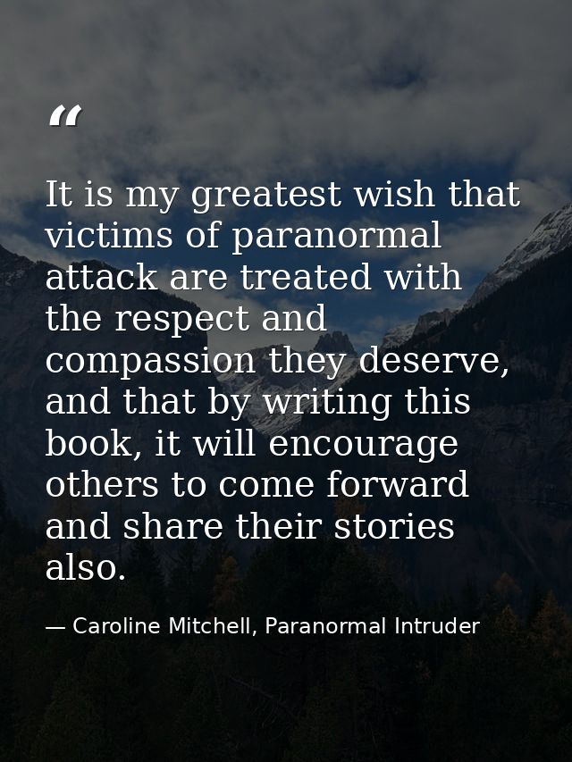 It is my greatest wish that victims of paranormal attack are treated with the respect and compassion they deserve, and t — Caroline Mitchell, Paranormal Intruder