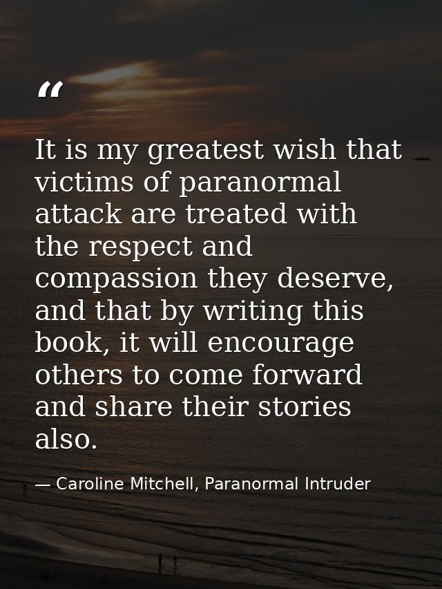 It is my greatest wish that victims of paranormal attack are treated with the respect and compassion they deserve, and t — Caroline Mitchell, Paranormal Intruder