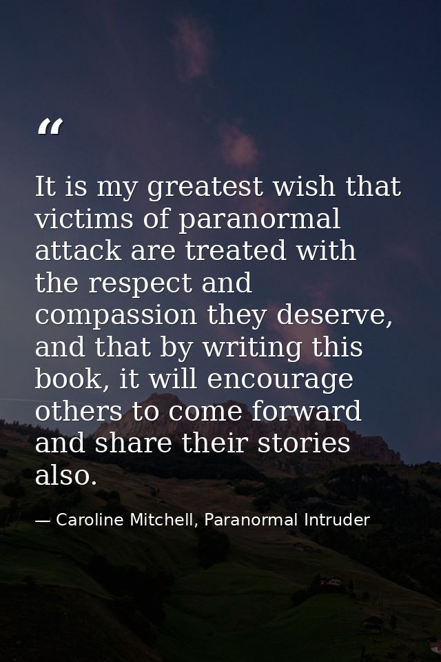 It is my greatest wish that victims of paranormal attack are treated with the respect and compassion they deserve, and t — Caroline Mitchell, Paranormal Intruder