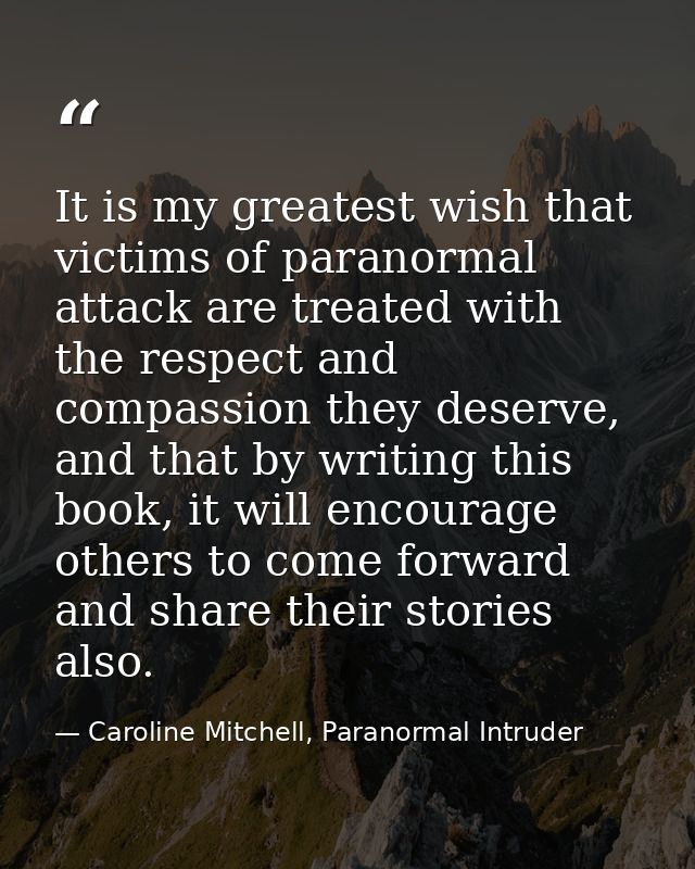 It is my greatest wish that victims of paranormal attack are treated with the respect and compassion they deserve, and t — Caroline Mitchell, Paranormal Intruder