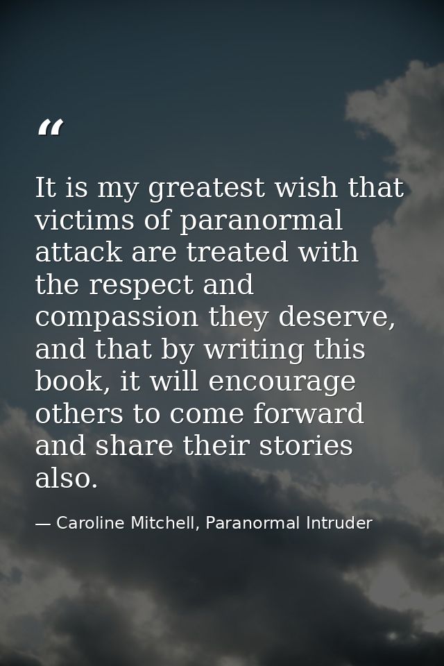 It is my greatest wish that victims of paranormal attack are treated with the respect and compassion they deserve, and t — Caroline Mitchell, Paranormal Intruder