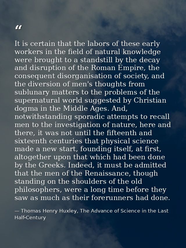 It is certain that the labors of these early workers in the field of natural knowledge were brought to a standstill by t — Thomas Henry Huxley, The Advance of Science in the Last Half-Century