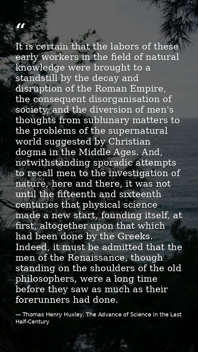 It is certain that the labors of these early workers in the field of natural knowledge were brought to a standstill by t — Thomas Henry Huxley, The Advance of Science in the Last Half-Century