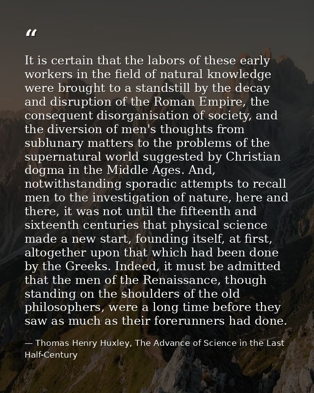 It is certain that the labors of these early workers in the field of natural knowledge were brought to a standstill by t — Thomas Henry Huxley, The Advance of Science in the Last Half-Century