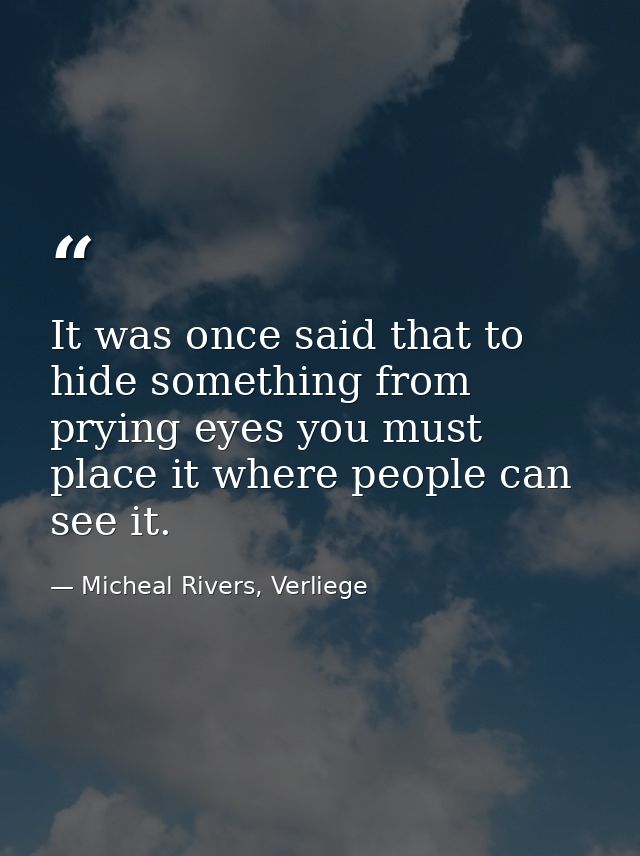 It was once said that to hide something from prying eyes you must place it where people can see it. — Micheal Rivers, Verliege