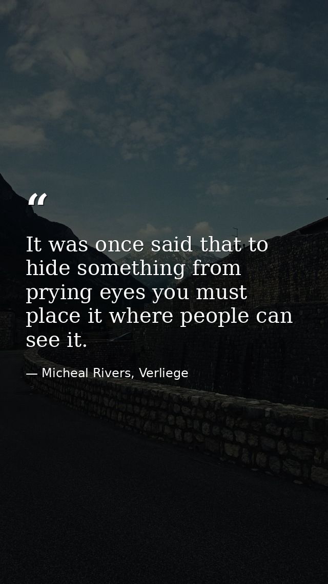 It was once said that to hide something from prying eyes you must place it where people can see it. — Micheal Rivers, Verliege