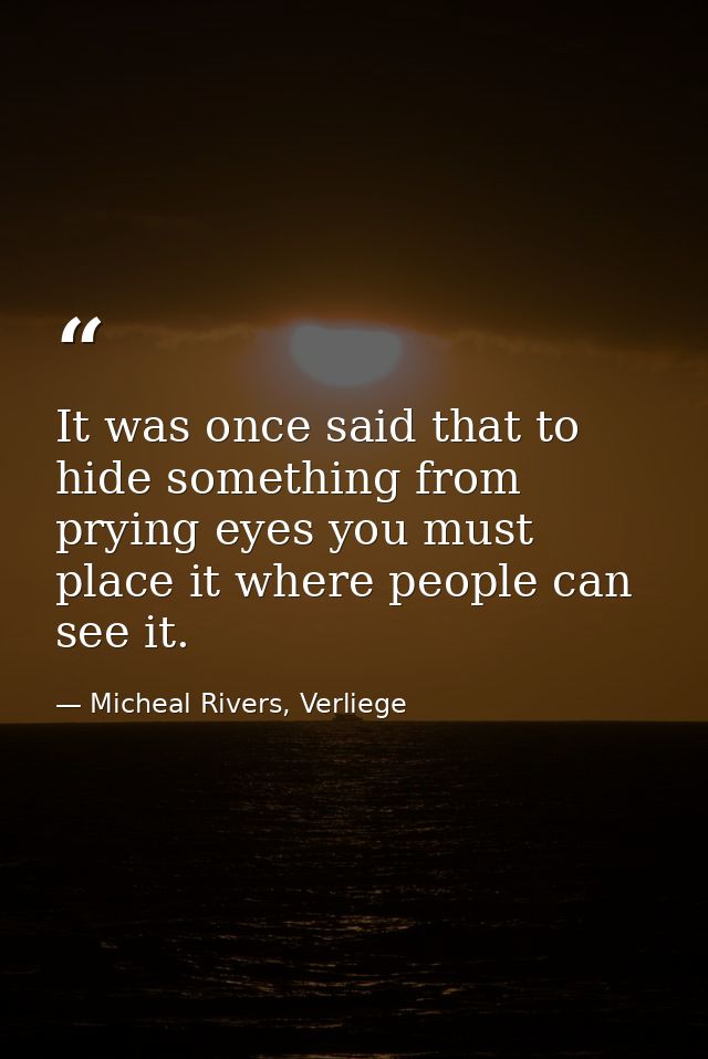 It was once said that to hide something from prying eyes you must place it where people can see it. — Micheal Rivers, Verliege