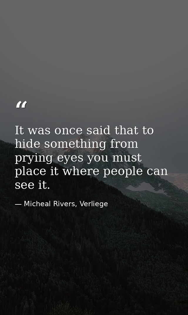 It was once said that to hide something from prying eyes you must place it where people can see it. — Micheal Rivers, Verliege