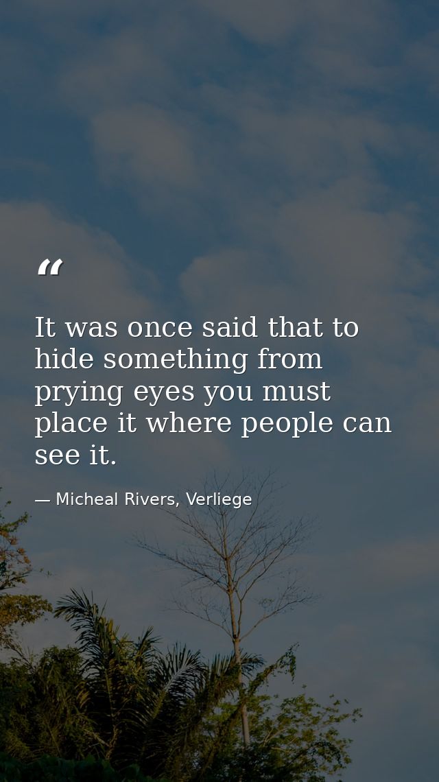 It was once said that to hide something from prying eyes you must place it where people can see it. — Micheal Rivers, Verliege