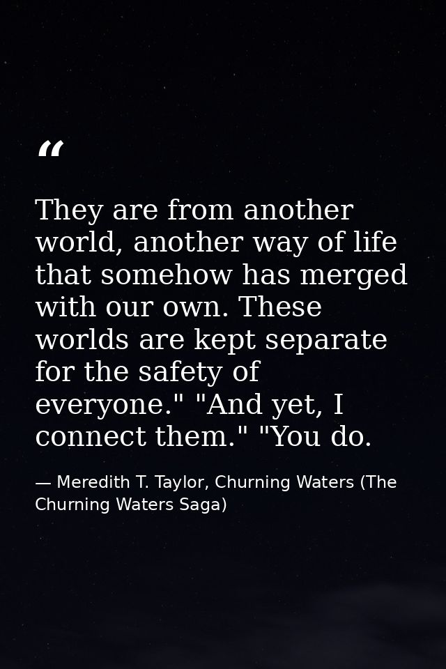 They are from another world, another way of life that somehow has merged with our own. These worlds are kept separate fo — Meredith T. Taylor, Churning Waters (The Churning Waters Saga)