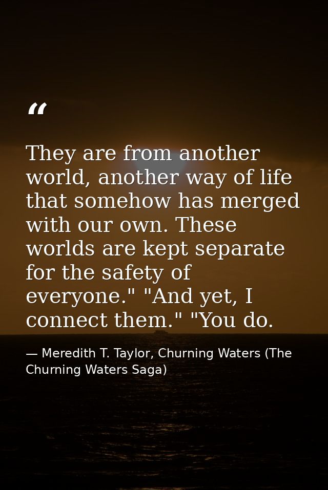 They are from another world, another way of life that somehow has merged with our own. These worlds are kept separate fo — Meredith T. Taylor, Churning Waters (The Churning Waters Saga)