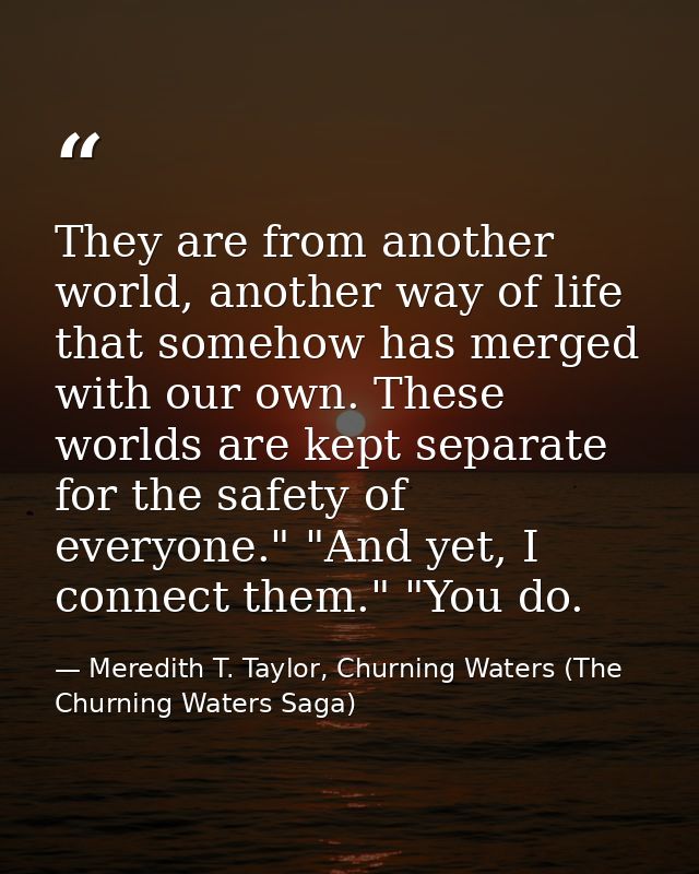 They are from another world, another way of life that somehow has merged with our own. These worlds are kept separate fo — Meredith T. Taylor, Churning Waters (The Churning Waters Saga)