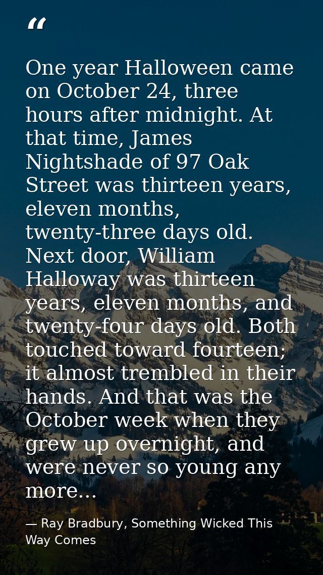 One year Halloween came on October 24, three hours after midnight. At that time, James Nightshade of 97 Oak Street was t — Ray Bradbury, Something Wicked This Way Comes