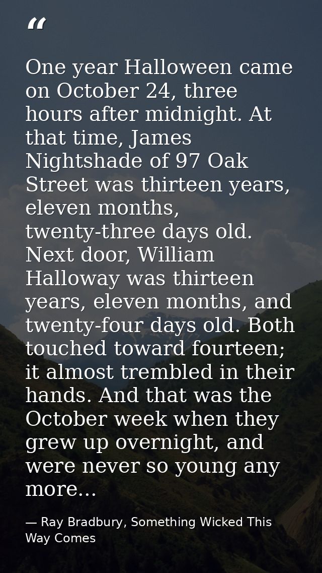 One year Halloween came on October 24, three hours after midnight. At that time, James Nightshade of 97 Oak Street was t — Ray Bradbury, Something Wicked This Way Comes
