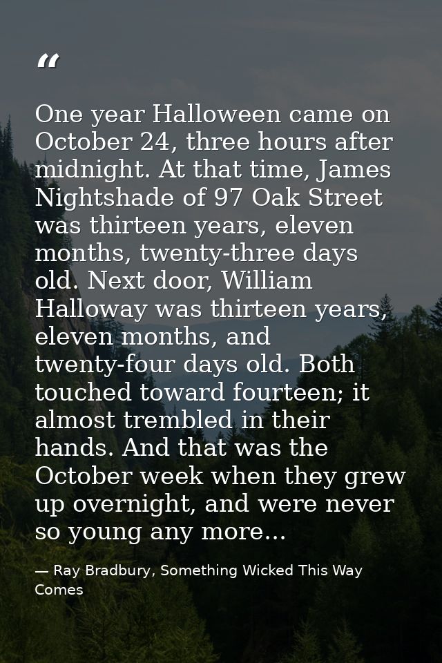 One year Halloween came on October 24, three hours after midnight. At that time, James Nightshade of 97 Oak Street was t — Ray Bradbury, Something Wicked This Way Comes