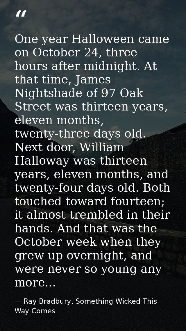 One year Halloween came on October 24, three hours after midnight. At that time, James Nightshade of 97 Oak Street was t — Ray Bradbury, Something Wicked This Way Comes