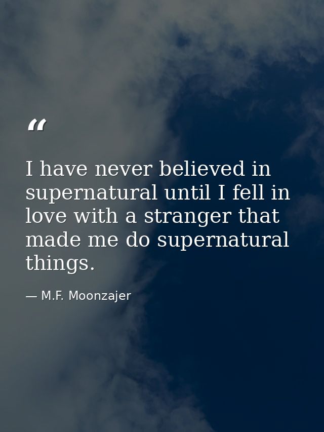 I have never believed in supernatural until I fell in love with a stranger that made me do supernatural things. — M.F. Moonzajer