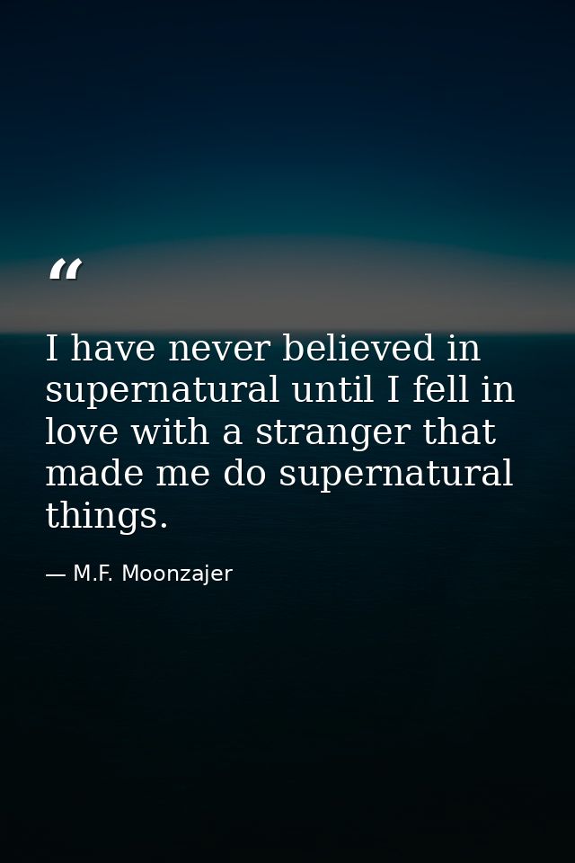 I have never believed in supernatural until I fell in love with a stranger that made me do supernatural things. — M.F. Moonzajer