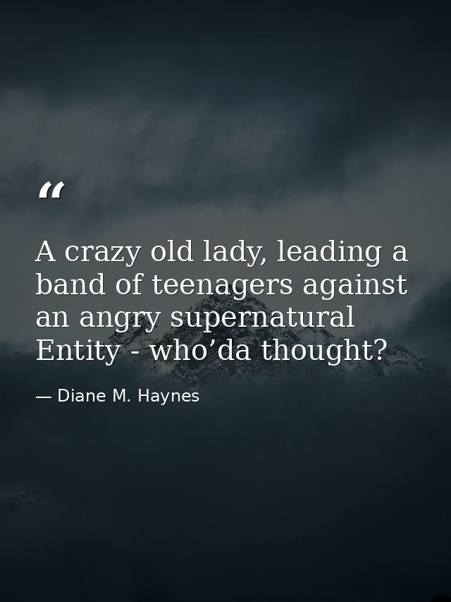 A crazy old lady, leading a band of teenagers against an angry supernatural Entity - who’da thought? — Diane M. Haynes