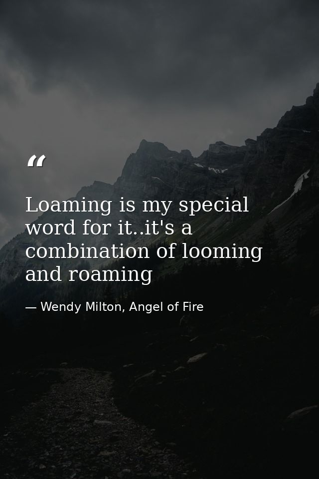 Loaming is my special word for it..it's a combination of looming and roaming — Wendy Milton, Angel of Fire