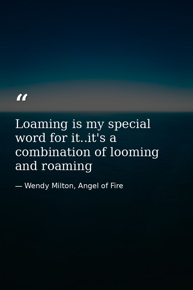 Loaming is my special word for it..it's a combination of looming and roaming — Wendy Milton, Angel of Fire