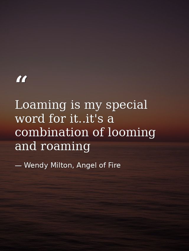 Loaming is my special word for it..it's a combination of looming and roaming — Wendy Milton, Angel of Fire