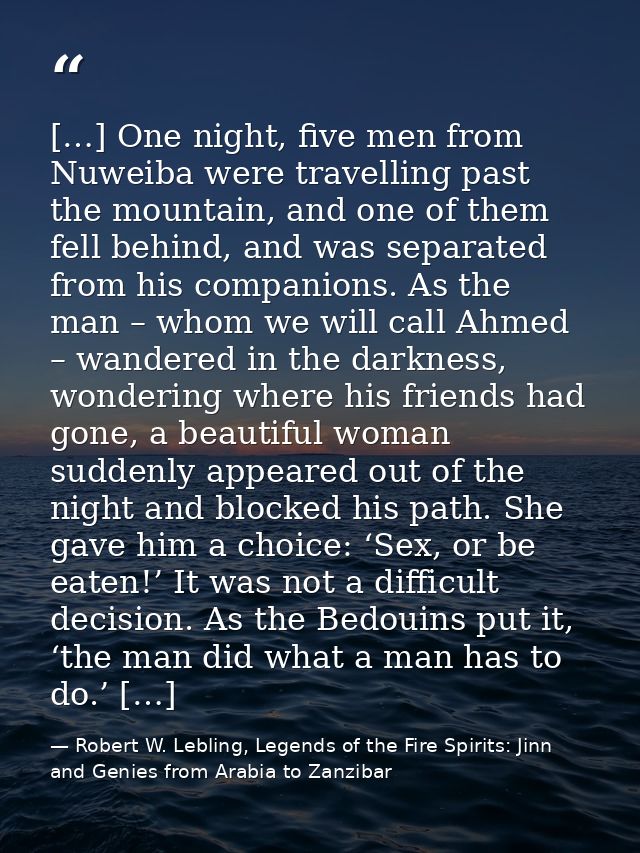 […] One night, five men from Nuweiba were travelling past the mountain, and one of them fell behind, and was separated f — Robert W. Lebling, Legends of the Fire Spirits: Jinn and Genies from Arabia to Zanzibar