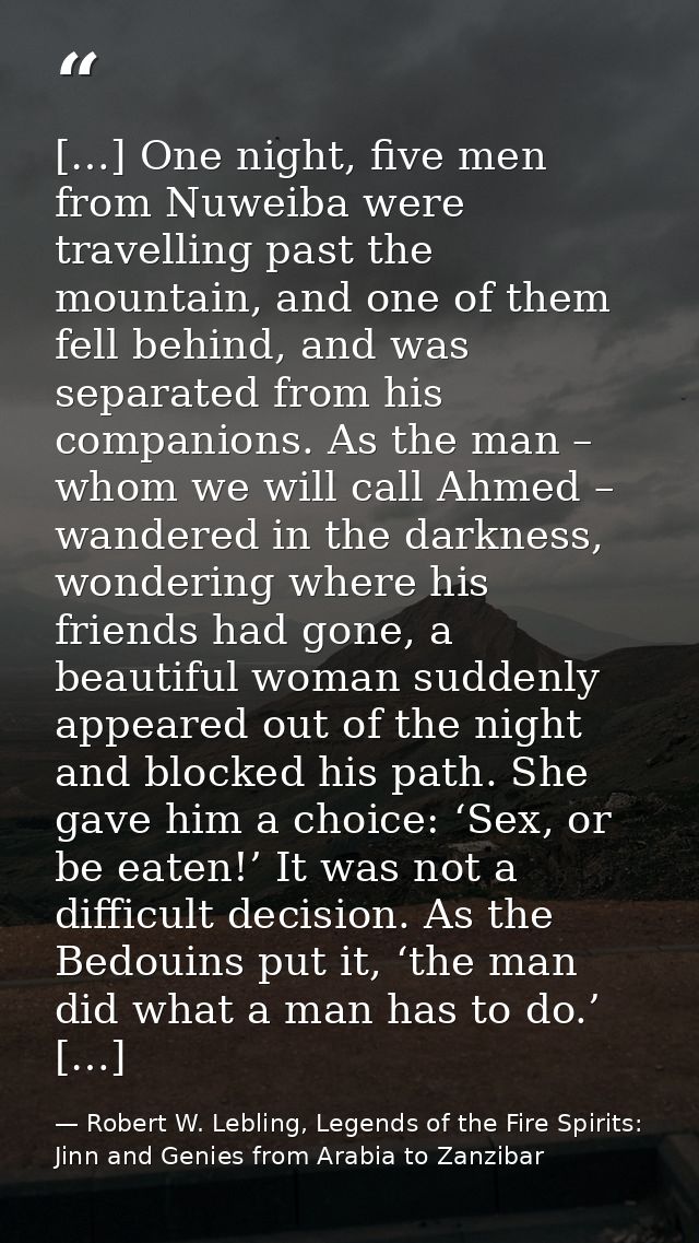 […] One night, five men from Nuweiba were travelling past the mountain, and one of them fell behind, and was separated f — Robert W. Lebling, Legends of the Fire Spirits: Jinn and Genies from Arabia to Zanzibar