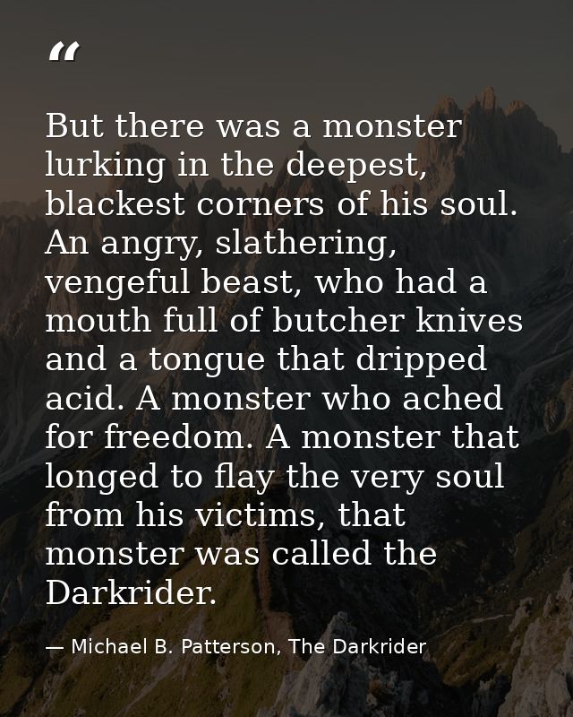 But there was a monster lurking in the deepest, blackest corners of his soul. An angry, slathering, vengeful beast, who  — Michael B. Patterson, The Darkrider