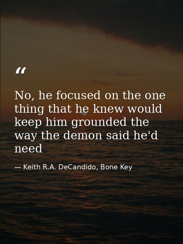 No, he focused on the one thing that he knew would keep him grounded the way the demon said he'd need — Keith R.A. DeCandido, Bone Key