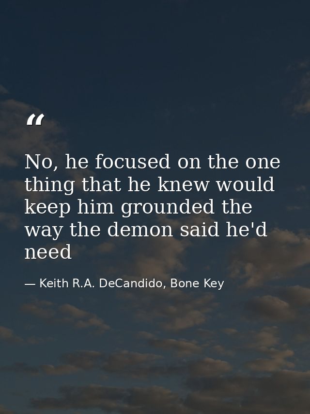 No, he focused on the one thing that he knew would keep him grounded the way the demon said he'd need — Keith R.A. DeCandido, Bone Key