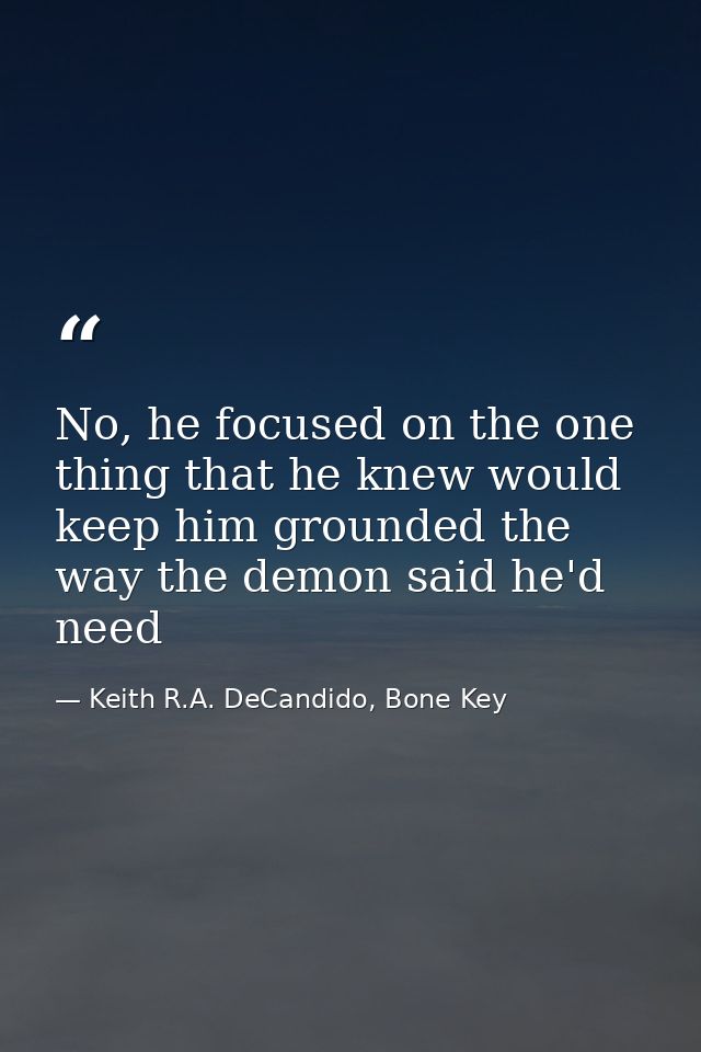 No, he focused on the one thing that he knew would keep him grounded the way the demon said he'd need — Keith R.A. DeCandido, Bone Key