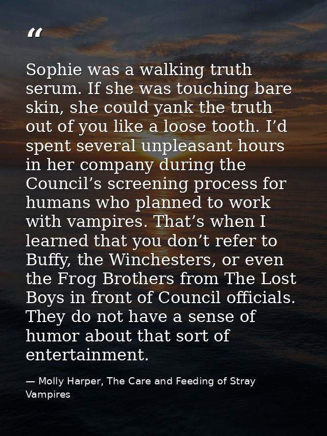 Sophie was a walking truth serum. If she was touching bare skin, she could yank the truth out of you like a loose tooth. — Molly Harper, The Care and Feeding of Stray Vampires