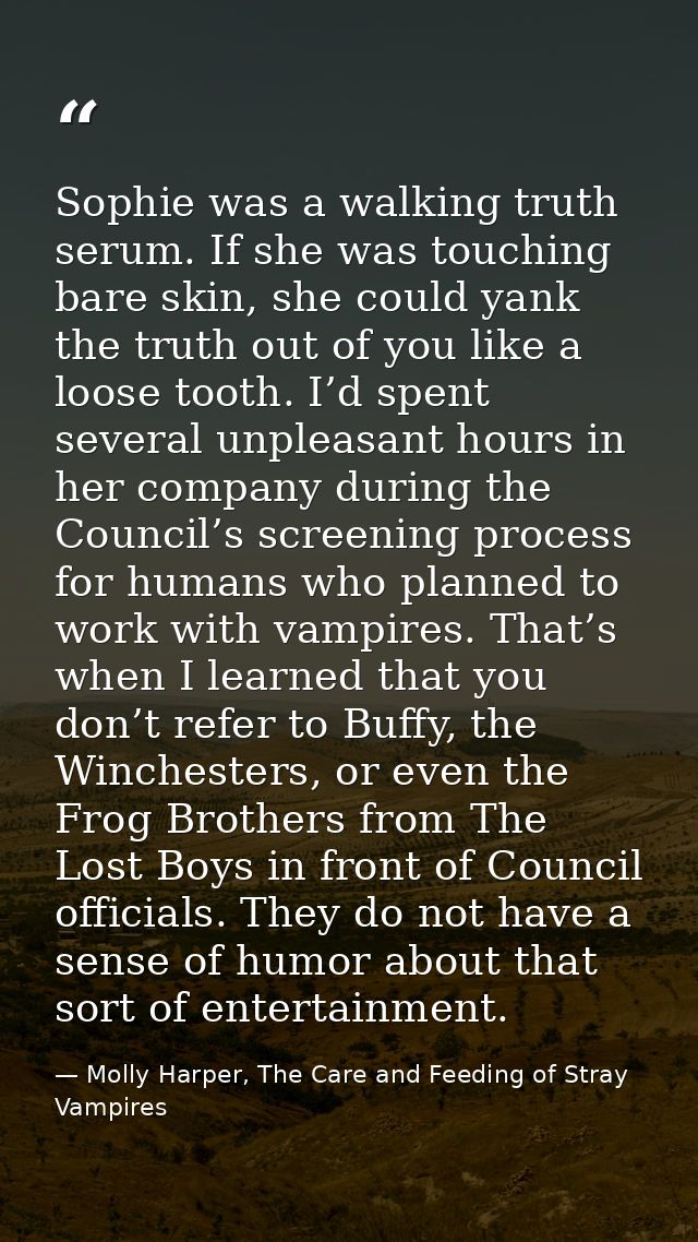 Sophie was a walking truth serum. If she was touching bare skin, she could yank the truth out of you like a loose tooth. — Molly Harper, The Care and Feeding of Stray Vampires